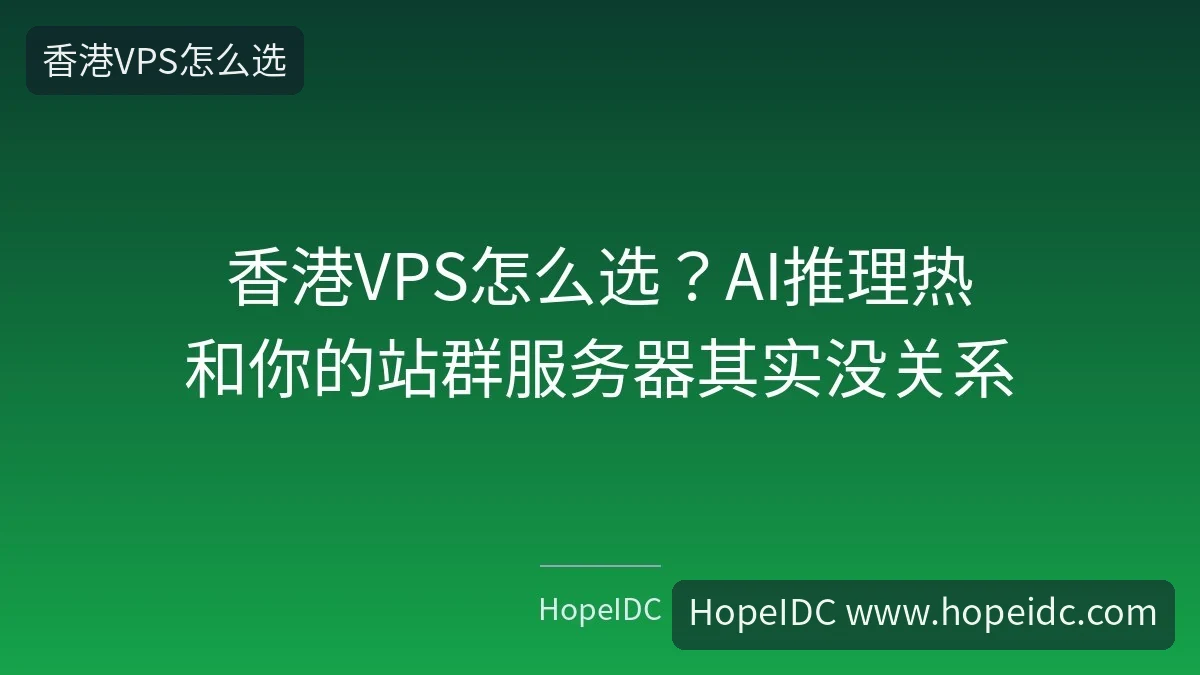 香港VPS怎么选？AI推理热和你的站群服务器其实没关系