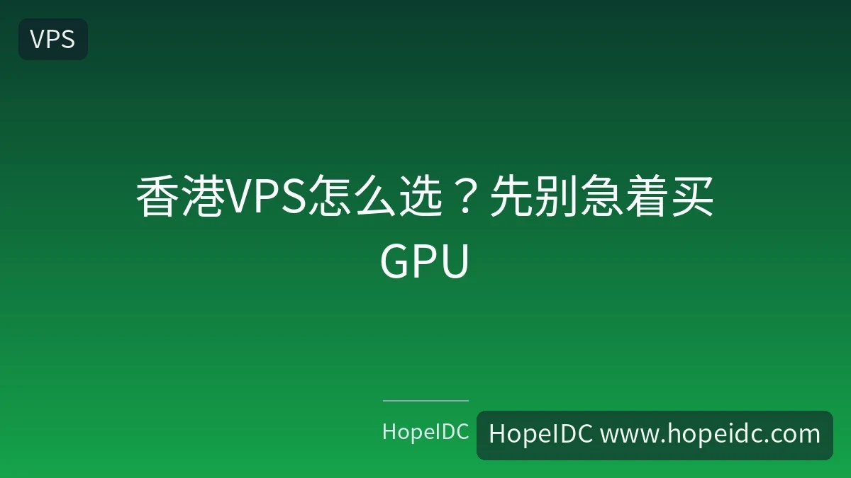 香港VPS怎么选？先别急着买GPU